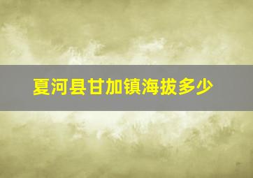 夏河县甘加镇海拔多少