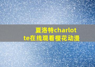 夏洛特charlotte在线观看樱花动漫