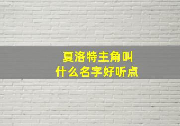 夏洛特主角叫什么名字好听点