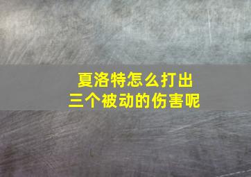 夏洛特怎么打出三个被动的伤害呢