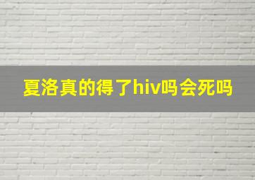 夏洛真的得了hiv吗会死吗