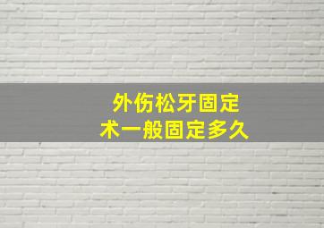 外伤松牙固定术一般固定多久