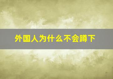 外国人为什么不会蹲下