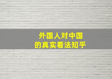 外国人对中国的真实看法知乎