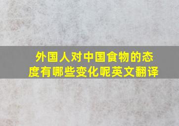 外国人对中国食物的态度有哪些变化呢英文翻译