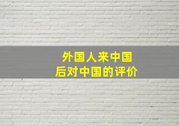 外国人来中国后对中国的评价