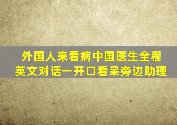 外国人来看病中国医生全程英文对话一开口看呆旁边助理