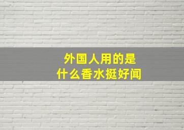 外国人用的是什么香水挺好闻