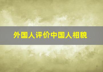 外国人评价中国人相貌