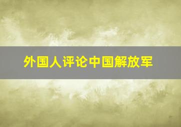 外国人评论中国解放军