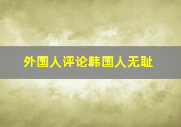 外国人评论韩国人无耻