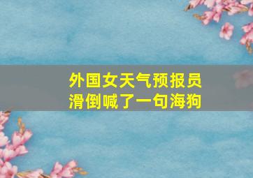 外国女天气预报员滑倒喊了一句海狗