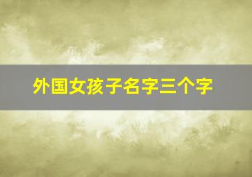 外国女孩子名字三个字