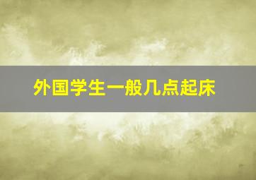 外国学生一般几点起床