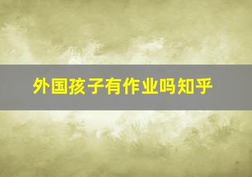 外国孩子有作业吗知乎