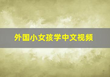 外国小女孩学中文视频