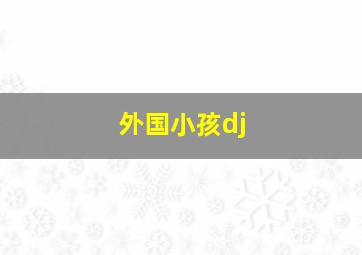 外国小孩dj