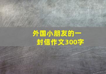 外国小朋友的一封信作文300字