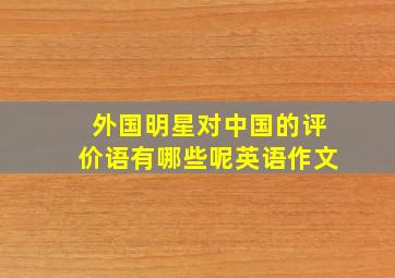 外国明星对中国的评价语有哪些呢英语作文