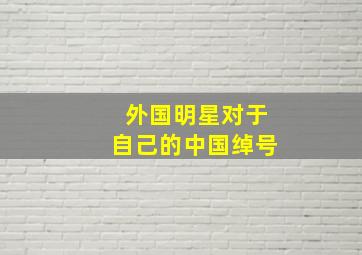 外国明星对于自己的中国绰号