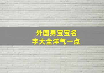 外国男宝宝名字大全洋气一点