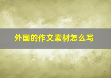 外国的作文素材怎么写