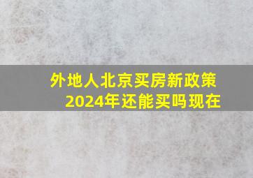 外地人北京买房新政策2024年还能买吗现在