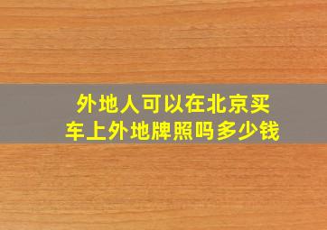 外地人可以在北京买车上外地牌照吗多少钱