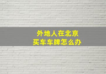 外地人在北京买车车牌怎么办