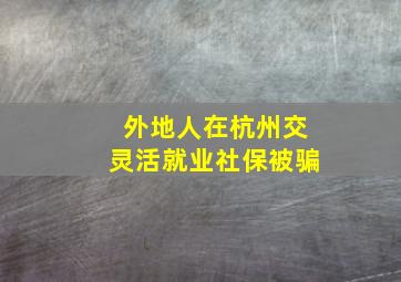 外地人在杭州交灵活就业社保被骗