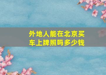 外地人能在北京买车上牌照吗多少钱