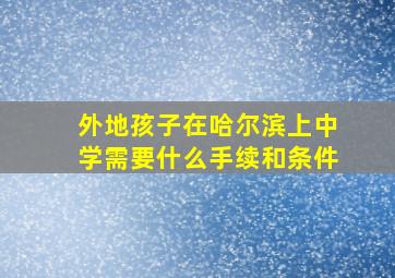 外地孩子在哈尔滨上中学需要什么手续和条件