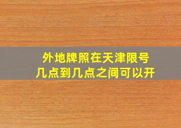 外地牌照在天津限号几点到几点之间可以开