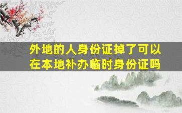 外地的人身份证掉了可以在本地补办临时身份证吗