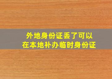 外地身份证丢了可以在本地补办临时身份证