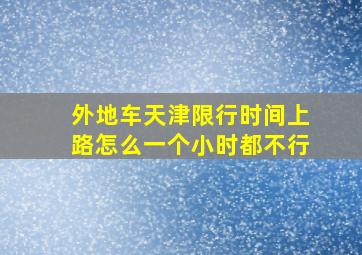 外地车天津限行时间上路怎么一个小时都不行