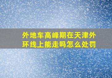 外地车高峰期在天津外环线上能走吗怎么处罚