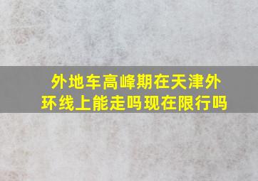 外地车高峰期在天津外环线上能走吗现在限行吗