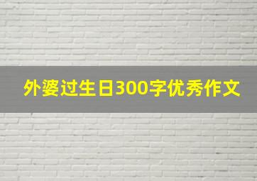 外婆过生日300字优秀作文