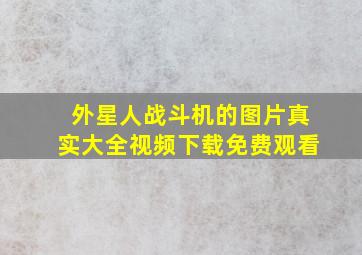 外星人战斗机的图片真实大全视频下载免费观看