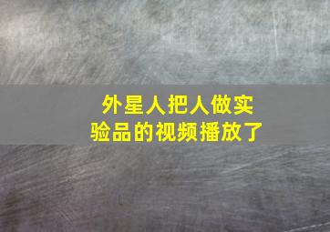 外星人把人做实验品的视频播放了