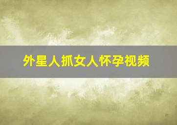 外星人抓女人怀孕视频