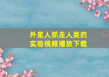 外星人抓走人类的实验视频播放下载