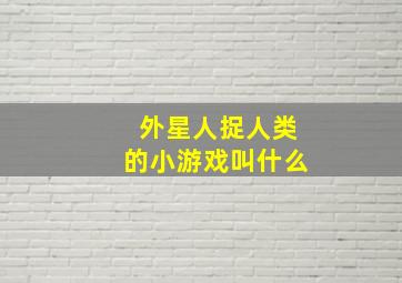 外星人捉人类的小游戏叫什么