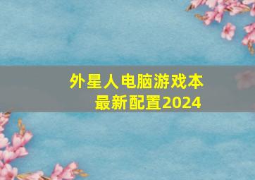 外星人电脑游戏本最新配置2024