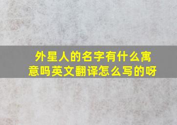 外星人的名字有什么寓意吗英文翻译怎么写的呀