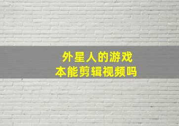 外星人的游戏本能剪辑视频吗