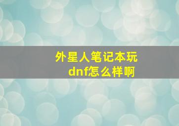 外星人笔记本玩dnf怎么样啊