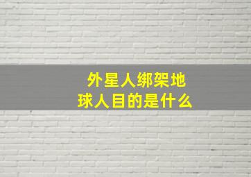 外星人绑架地球人目的是什么