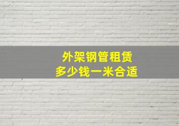 外架钢管租赁多少钱一米合适